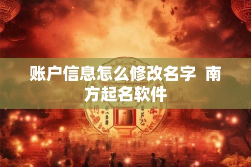 账户信息怎么修改名字  南方起名软件