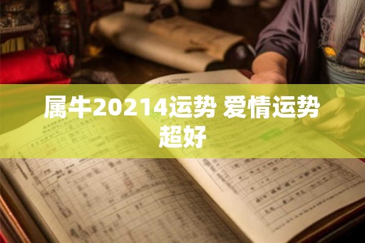 属牛20214运势 爱情运势超好