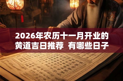 2026年农历十一月开业的黄道吉日推荐  有哪些日子适合开业