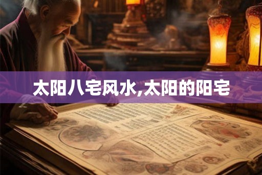 太阳八宅风水,太阳的阳宅