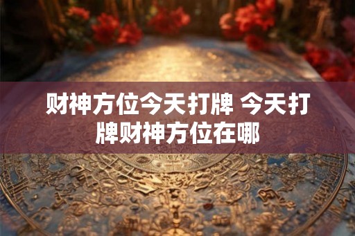 财神方位今天打牌 今天打牌财神方位在哪