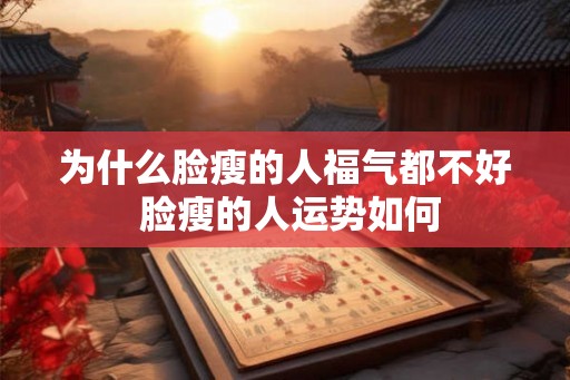 为什么脸瘦的人福气都不好 脸瘦的人运势如何