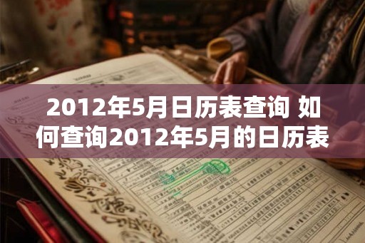 2012年5月日历表查询 如何查询2012年5月的日历表 2012年5月日历表查询 如何查询2012年5月的日历表
