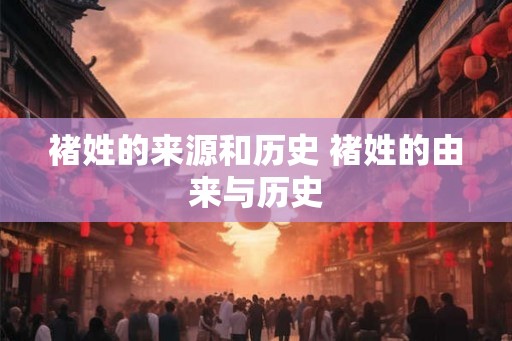 褚姓的来源和历史 褚姓的由来与历史