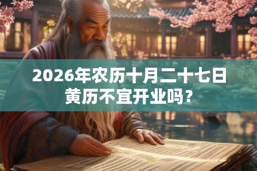 2026年农历十月二十七日黄历不宜开业吗? 2026年农历十月二十七日黄历不宜开业吗?