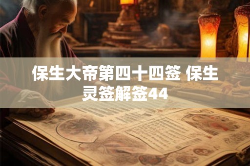 保生大帝第四十四签 保生灵签解签44