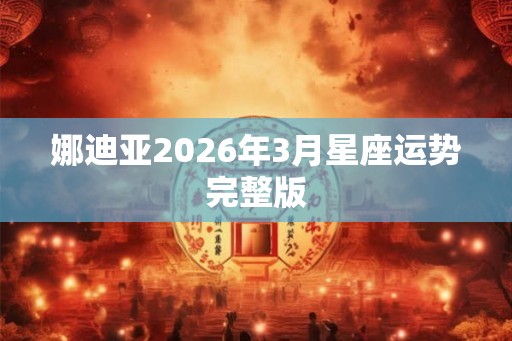 娜迪亚2026年3月星座运势完整版