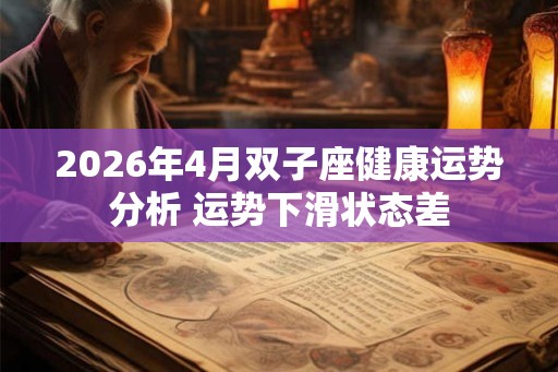 2026年4月双子座健康运势分析 运势下滑状态差