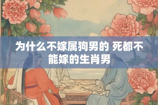 为什么不嫁属狗男的 死都不能嫁的生肖男