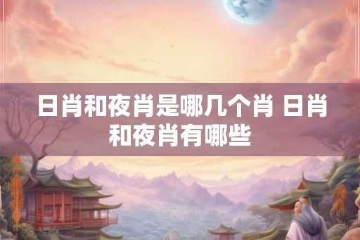 日肖和夜肖是哪几个肖 日肖和夜肖有哪些