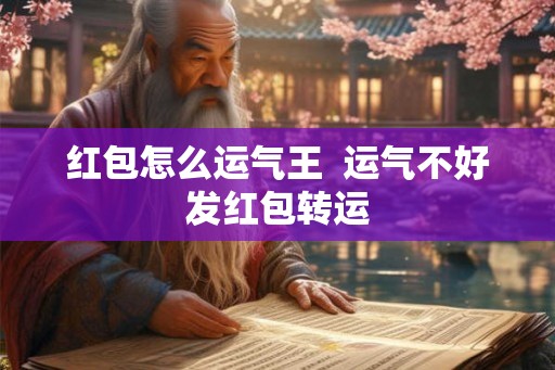 红包怎么运气王  运气不好发红包转运
