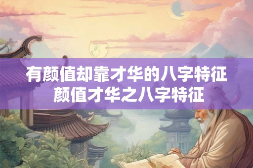 有颜值却靠才华的八字特征 颜值才华之八字特征
