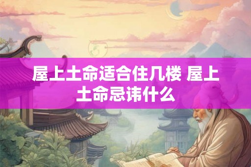 屋上土命适合住几楼 屋上土命忌讳什么