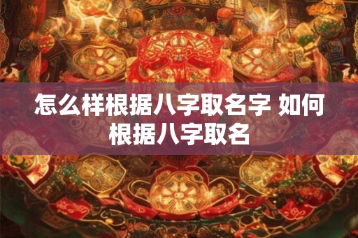 怎么样根据八字取名字 如何根据八字取名