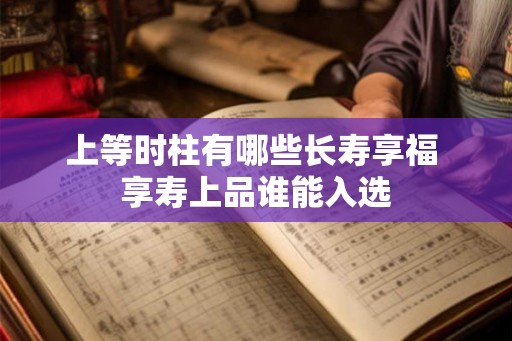 上等时柱有哪些长寿享福 享寿上品谁能入选