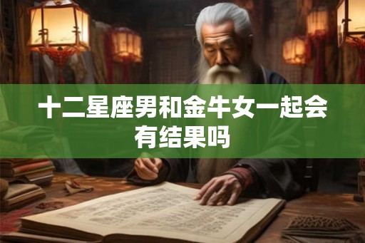 十二星座男和金牛女一起会有结果吗