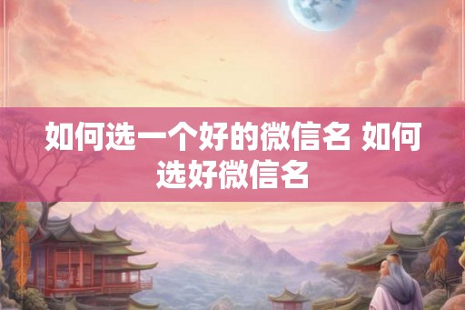 如何选一个好的微信名 如何选好微信名