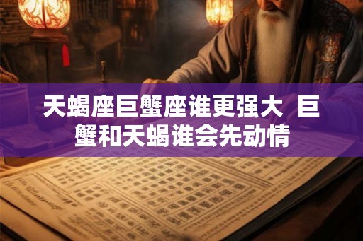 天蝎座巨蟹座谁更强大  巨蟹和天蝎谁会先动情