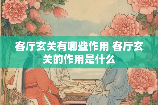 客厅玄关有哪些作用 客厅玄关的作用是什么