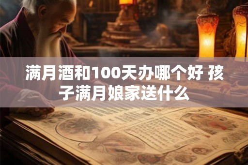 满月酒和100天办哪个好 孩子满月娘家送什么