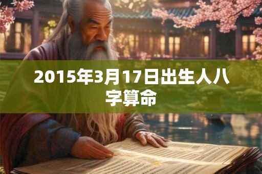 2015年3月17日出生人八字算命