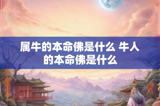 属牛的本命佛是什么 牛人的本命佛是什么
