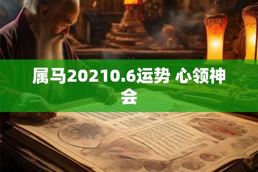 属马20210.6运势 心领神会