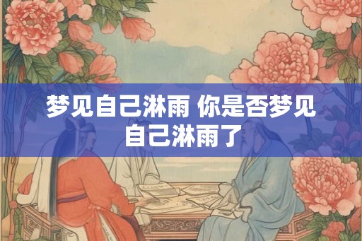 梦见自己淋雨 你是否梦见自己淋雨了