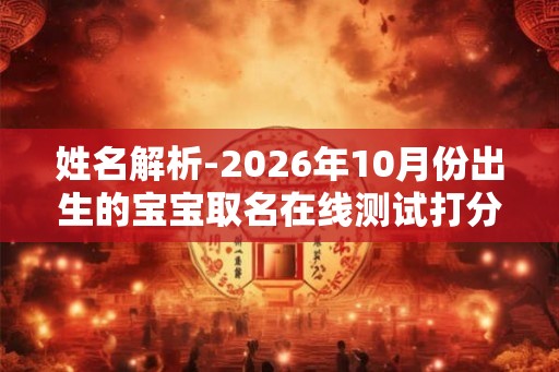 姓名解析-2026年10月份出生的宝宝取名在线测试打分