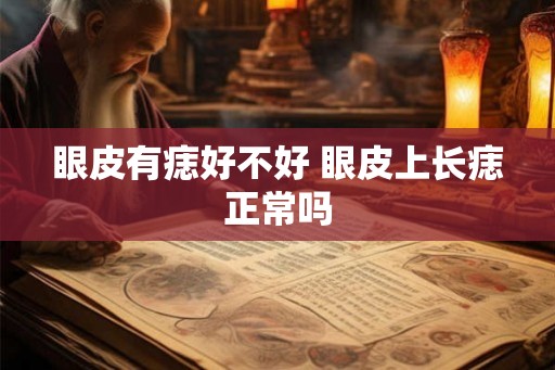 眼皮有痣好不好 眼皮上长痣正常吗