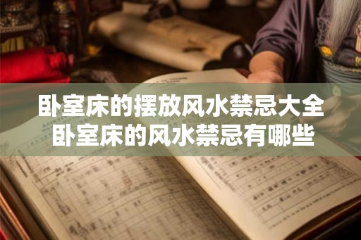 卧室床的摆放风水禁忌大全 卧室床的风水禁忌有哪些