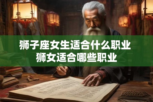 狮子座女生适合什么职业 狮女适合哪些职业