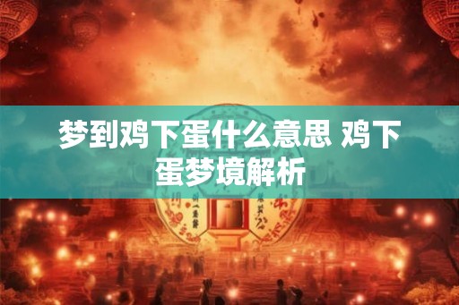 梦到鸡下蛋什么意思 鸡下蛋梦境解析