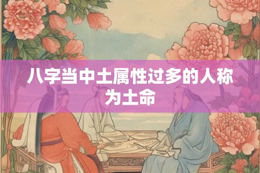 八字当中土属性过多的人称为土命