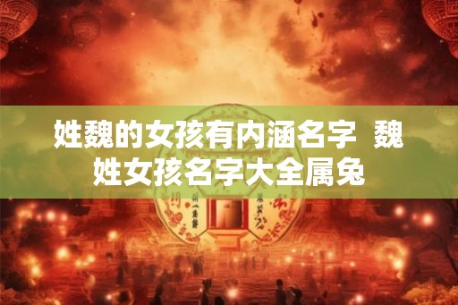 姓魏的女孩有内涵名字  魏姓女孩名字大全属兔