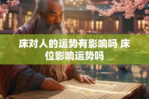 床对人的运势有影响吗 床位影响运势吗