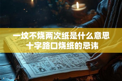 一坟不烧两次纸是什么意思 十字路口烧纸的忌讳