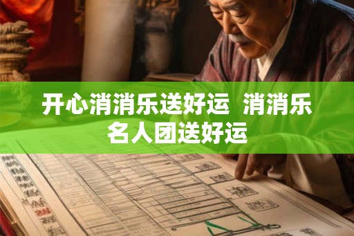 开心消消乐送好运  消消乐名人团送好运
