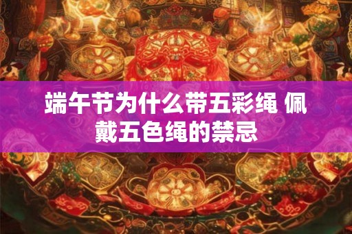 端午节为什么带五彩绳 佩戴五色绳的禁忌