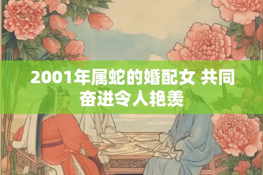 2001年属蛇的婚配女 共同奋进令人艳羡