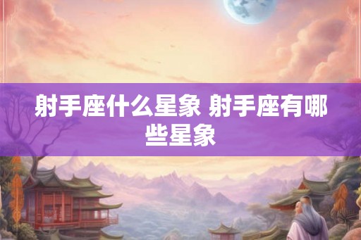 射手座什么星象 射手座有哪些星象