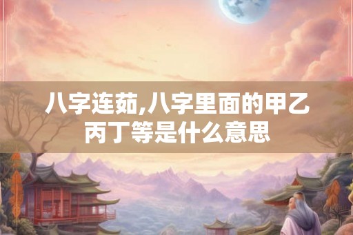 八字连茹,八字里面的甲乙丙丁等是什么意思