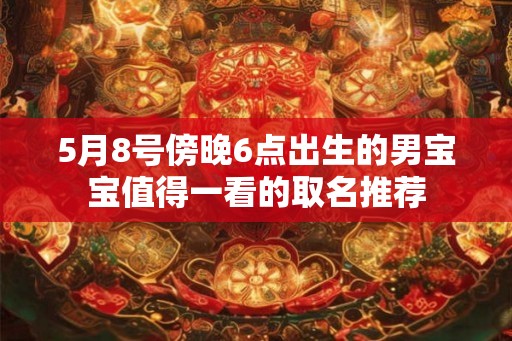 5月8号傍晚6点出生的男宝宝值得一看的取名推荐