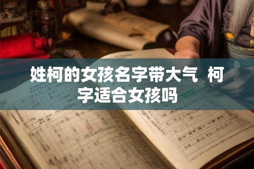 姓柯的女孩名字带大气  柯字适合女孩吗