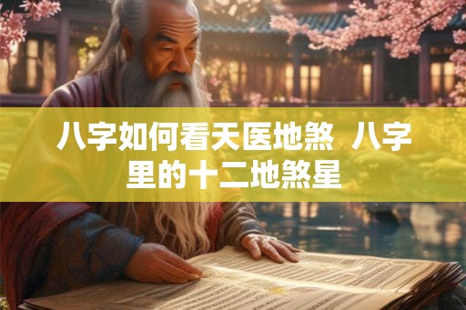 八字如何看天医地煞  八字里的十二地煞星