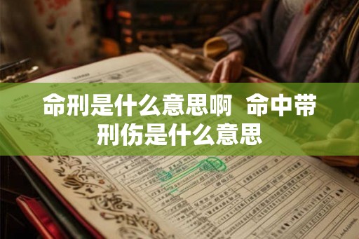 命刑是什么意思啊  命中带刑伤是什么意思