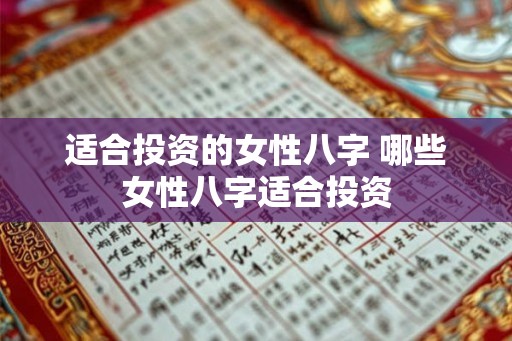 适合投资的女性八字 哪些女性八字适合投资 适合投资的女性八字 哪些女性八字适合投资