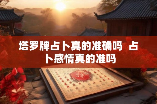塔罗牌占卜真的准确吗  占卜感情真的准吗