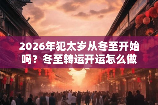 2026年犯太岁从冬至开始吗？冬至转运开运怎么做