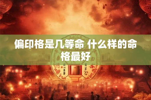 偏印格是几等命 什么样的命格最好 偏印格是几等命 什么样的命格最好